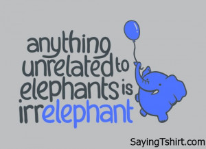Anything unrelated to elephants is irrelephant funny Tshirt saying ...