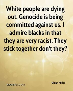 Glenn Miller - White people are dying out. Genocide is being committed ...