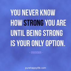 You never know how STRONG you are until being strong is your only ...