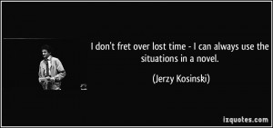 don't fret over lost time - I can always use the situations in a ...