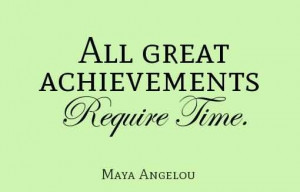 ... Achievement Quote by Maya Angelou - Great Achievements Require Time