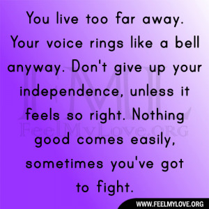 You live too far away. Your voice rings like a bell anyway. Don’t ...