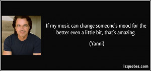 If my music can change someone's mood for the better even a little bit ...