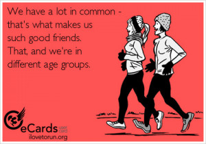 ... makes us such good friends. That, and we're in different age groups