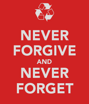 NEVER FORGIVE AND NEVER FORGET