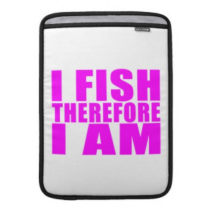 Funny Girl Fishing Quotes : I Fish Therefore I am Sleeves For MacBook ...