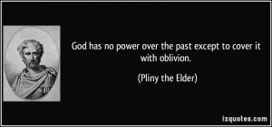 ... over the past except to cover it with oblivion. - Pliny the Elder