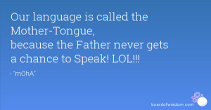 ... Mother-Tongue, because the Father never gets a chance to Speak! LOL