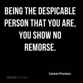 ... - Being the despicable person that you are, you show no remorse