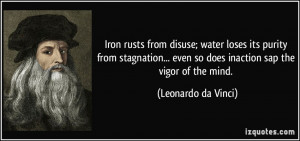 ... even so does inaction sap the vigor of the mind. - Leonardo da Vinci