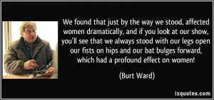 We found that just by the way we stood, affected women dramatically ...