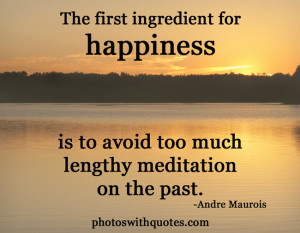 The first ingredient for happiness is to avoid too much lengthy ...