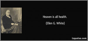 Heaven is all health. - Ellen G. White