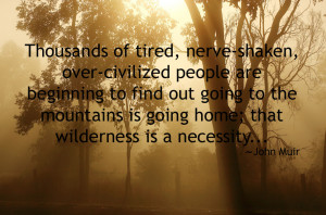 ... mountains is going home; that wilderness is a necessity... - John Muir