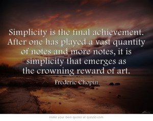 Simplicity is the final achievement. After ...” - Frederic Chopin