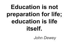 ... is not preparation for life; education is life itself.