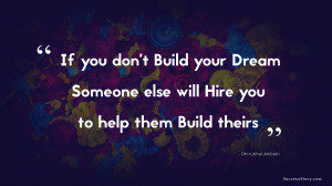 If you don’t build your dream, someone else will hire you to help ...
