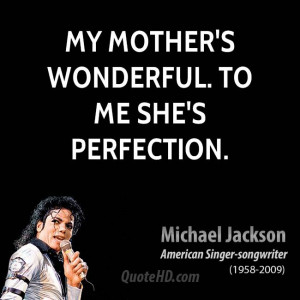 My mother's wonderful. To me she's perfection.