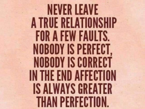 Never leave a True Relationship for a few faults. Nobody is Perfect ...