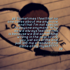 sometimes i feel that no one cares about me anymore and that i m not ...
