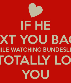 IF HE TEXT YOU BACK WHILE WATCHING BUNDESLIGA HE TOTALLY LOVES YOU