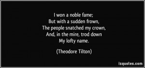 ... my crown, And, in the mire, trod down My lofty name. - Theodore Tilton