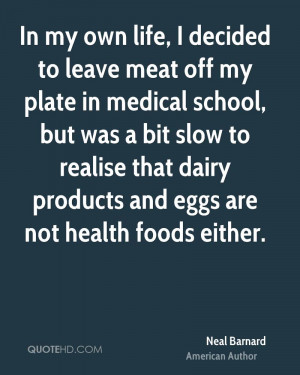 In my own life, I decided to leave meat off my plate in medical school ...