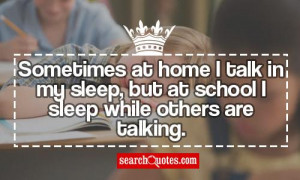 Sometimes at home I talk in my sleep, but at school I sleep while ...