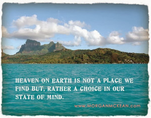 Heaven on Earth is not a place we find,