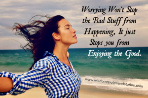Worrying won’t Stop the Bad stuff from happening, it just stops you ...