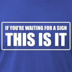 If you're waiting for a sign - This is it