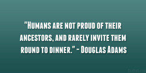 ... , and rarely invite them round to dinner.” – Douglas Adams