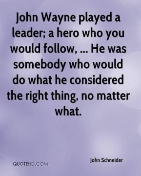 John Schneider - John Wayne played a leader; a hero who you would ...