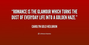 Romance is the glamour which turns the dust of everyday life into a ...