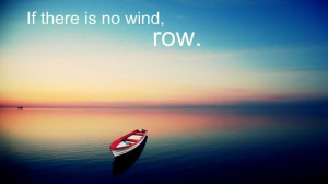 If there is no wind, row. #inspiration #quote