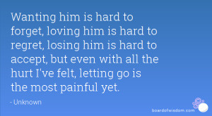 him is hard to forget, loving him is hard to regret, losing him ...