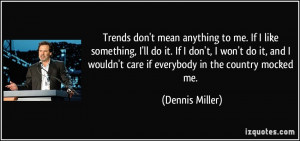 Trends don't mean anything to me. If I like something, I'll do it. If ...