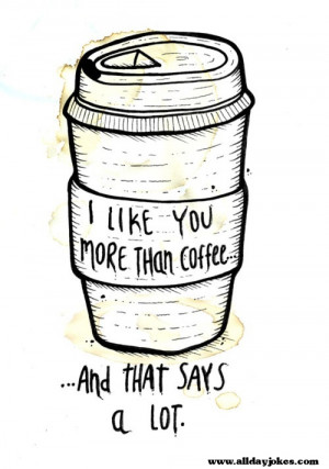 Like you more then Coffee