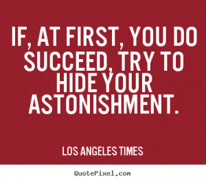 Los Angeles Times Quotes - If, at first, you do succeed, try to hide ...