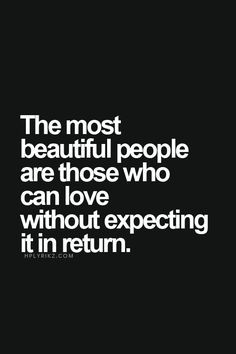 The most beautiful people are those who can love without expecting it ...