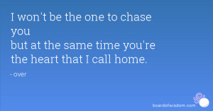 won't be the one to chase you but at the same time you're the heart ...