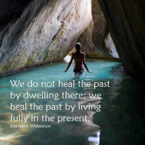 We do not heal the past by dwelling there ; We heal the past by living ...