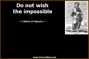Do not wish the impossible - Chilon of Sparta Quotes - StatusMind.com