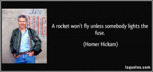 quote-a-rocket-won-t-fly-unless-somebody-lights-the-fuse-homer-hickam ...