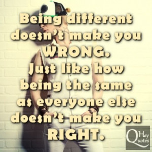 Being different doesn’t make you wrong. Just like how being the same ...