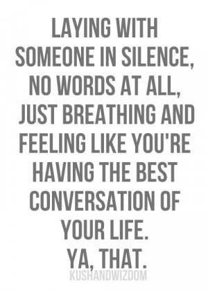 with someone in silence, no words at all, just breathing and feeling ...