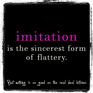Imitation is the sincerest form of flattery... But nothing is as good ...