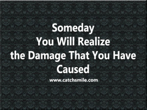 Someday You Will Realize the Damage That You Have Caused | All Quotes ...