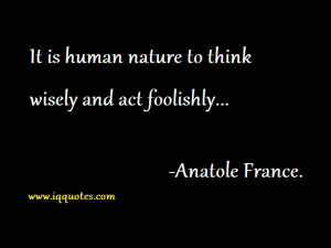 It is human nature to think wisely and act foolishly..”