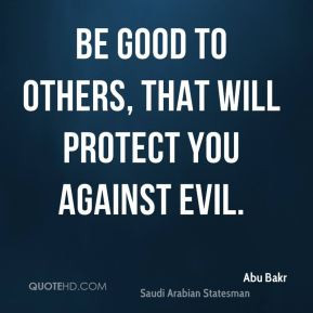 Be good to others, that will protect you against evil. - Abu Bakr